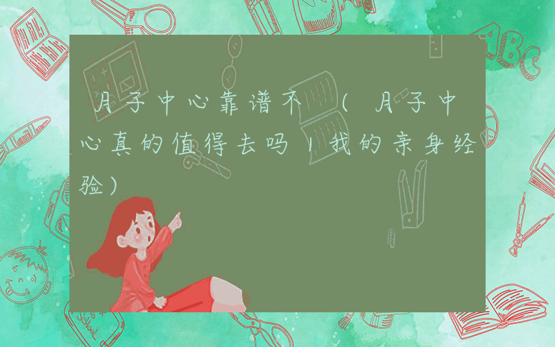 月子中心靠谱不 (月子中心真的值得去吗｜我的亲身经验)